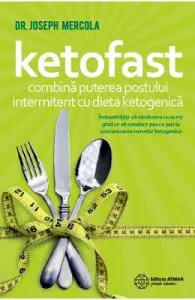 Ketofast. Combina puterea postului intermitent cu dieta ketogenetica de Dr. Joseph Mercola