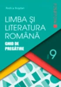 Limba si literatura romana. Ghid de pregatire pentru clasa a IX-a de Rodica Bogdan
