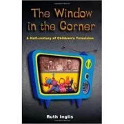 The Window in the Corner. A Half-Century of Children's Television de Ruth Inglis