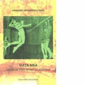 Viata mea.Un drum prin sport si medicina de Francisc Sido