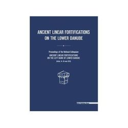 Ancient linear fortifications on the Lower Danube. Proceedings of the national colloquium “ancient linear fortifications on the left bank of the Lower Danube”