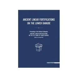 Ancient linear fortifications on the Lower Danube. Proceedings of the national colloquium “ancient linear fortifications on the left bank of the Lower Danube” de Costin Croitoru