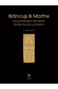 Brancusi si Marthe sau povestea de iubire dintre Tantan si Tonton. Corespondenta