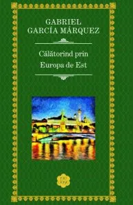 Calatorind prin Europa de Est de Gabriel Garcia Marquez