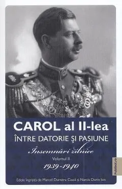 Carol al II-lea intre datorie si pasiune Vol.2 Insemnari zilnice 1939-1940 de Marcel-dumitru Ciuca
