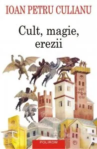Cult, magie, erezii. Articole din enciclopedii ale religiilor Editia a II-a de Ioan Petru Culianu
