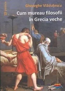 Cum mureau filosofii in Grecia veche de Gheorghe Vladutescu