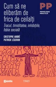 Cum sa ne eliberam de frica de ceilalti? - tracul, timiditatea, inhibitiile, fobia sociala... de Cristophe Andre