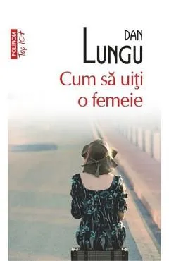 Cum sa uiti o femeie de Dan Lungu