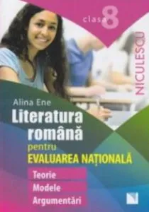 Literatura romana pentru Evaluarea Nationala. Clasa a VIII-a. Teorie, modele, argumentari de Alina Ene
