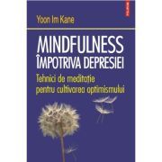 Mindfulness impotriva depresiei. Tehnici de meditatie pentru cultivarea optimismului