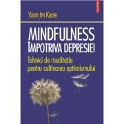 Mindfulness impotriva depresiei. Tehnici de meditatie pentru cultivarea optimismului de Yoon Im Kane