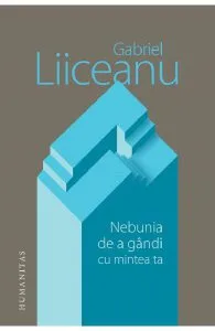 Nebunia de a gandi cu mintea ta de Gabriel Liiceanu