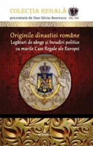 Originile dinastiei Romane. Legaturi de sange si inrudiri politice cu marile case regale ale Europei de Dan Silviu Boerescu