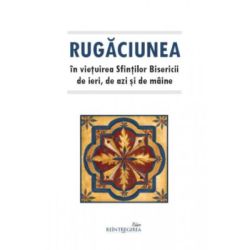 Rugaciunea in vietuirea Sfintilor Bisericii de ieri, de azi si de maine