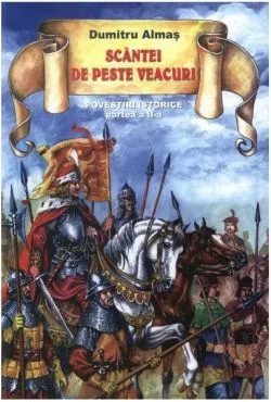 Scântei de peste veacuri. Povestiri istorice (vol. II) de Dumitru Almas