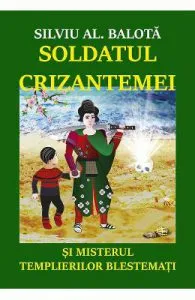 Soldatul Crizantemei si misterul Templierilor Blestemati de Silviu AL. Balota