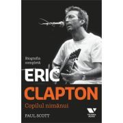 Victoria Books: Eric Clapton. Copilul nimanui. Biografia completa