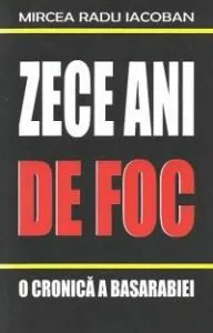 Zece ani de foc - O cronica a Basarabiei 1990-2000 de Mircea Radu Iacoban