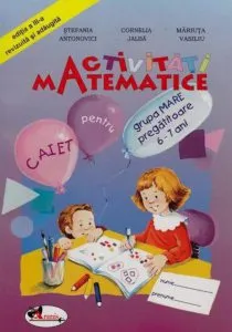 Activitati matematice - Caiet pentru grupa mare pregatitoare 6-7 ani de Stefania Antonovici
