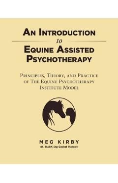 An Introduction to Equine Assisted Psychotherapy: Principles, Theory, and Practice of the Equine Psychotherapy Institute Model
