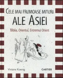 Cele mai frumoase mituri ale Asiei. Biblia, Orientul, Extremul Orient de Viviane Koenig