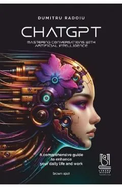 ChatGPT. Mastering conversations with artificial intelligence de Dumitru Radoiu