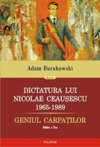 Dictatura lui Nicolae Ceausescu 1965-1989. Geniul Carpatilor - editia a II-a revazuta si adaugita de Adam Burakowski