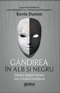 Gandirea in alb si negru. Povara alegerilor binare intr-o lume complexa de Kevin Dutton