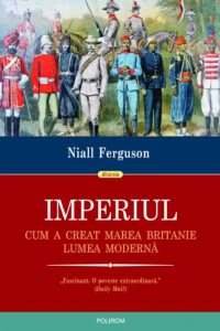Imperiul. Cum a creat Marea Britanie lumea moderna