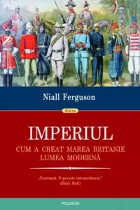 Imperiul. Cum a creat Marea Britanie lumea moderna de Niall Ferguson