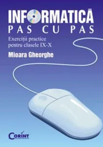 Informatica pas cu pas. Exercitii practice pentru clasele IX-X de Mioara Gheorghe