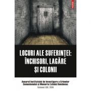 Locuri ale suferintei. Anuarul Institutului de Investigare a Crimelor Comunismului si Memoria Exilului Romanesc. Volumul 13
