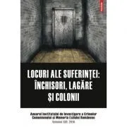 Locuri ale suferintei. Anuarul Institutului de Investigare a Crimelor Comunismului si Memoria Exilului Romanesc. Volumul 13 de IICCMER