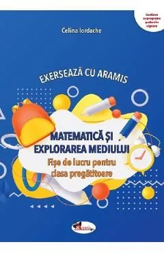 Matematica si explorarea mediului. Exerseaza cu Aramis - Clasa pregatitoare - Fise de lucru de Celina Iordache