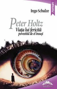 Peter Holtz. Viata lui fericita povestita de el insusi de Ingo Schulze