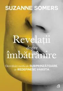 Revelatii despre imbatranire. Dezvaluiri medicale surprinzatoare, ce redefinesc varsta de Suzanne Somers