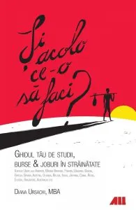 Si acolo ce-o sa faci? Ghidul tau de burse, studii si joburi in strainatate de Diana Ursachi