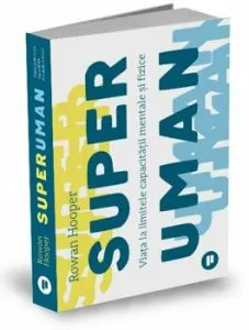 Superuman. Viata la limitele capacitatii mentale si fizice de Rowan Hooper