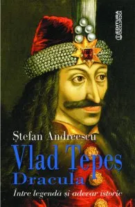 Vlad Tepes Dracula. Intre legenda si adevar istoric de Stefan Andreescu
