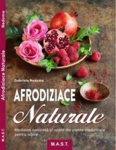 Afrodiziace naturale. Medicina naturista si retete de Gabriela Nedoma