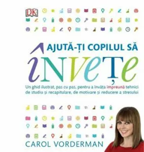 Ajuta-ti copilul sa invete. Un ghid ilustrat, pas cu pas, pentru a invata impreuna tehnici de studiu si recapitulare, de motivare si reducere a stresului de Carol Vorderman