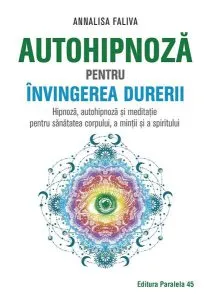 Autohipnoză pentru învingerea durerii. Hipnoză, autohipnoză și meditație pentru sănătatea corpului, a minții și a spiritului de Annalisa Faliva