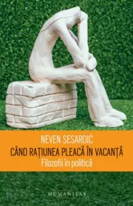 Cand ratiunea pleaca in vacanta. Filozofii in politica de Neven Sesardic