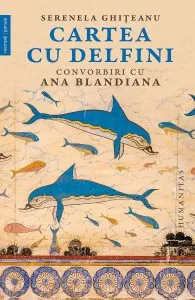 Cartea cu delfini. Convorbiri cu Ana Blandiana de Serenela Ghiteanu