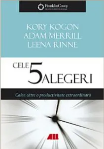 Cele 5 alegeri \u2013 Calea catre o productivitate extraordinara de Kory Kogon