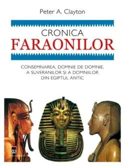 Cronica faraonilor. Consemnarea, domnie de domnie, a suveranilor şi a dinastiilor din Egiptul antic. de Peter A. Clayton