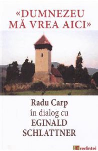 Dumnezeu ma vrea aici. Radu Carp in dialog cu Eginald Schlattner