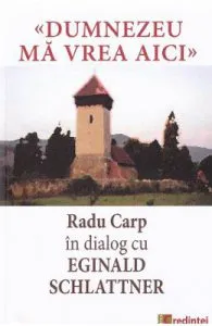 Dumnezeu ma vrea aici. Radu Carp in dialog cu Eginald Schlattner