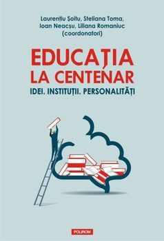 Educatia la centenar. Idei. Institutii. Personalitati